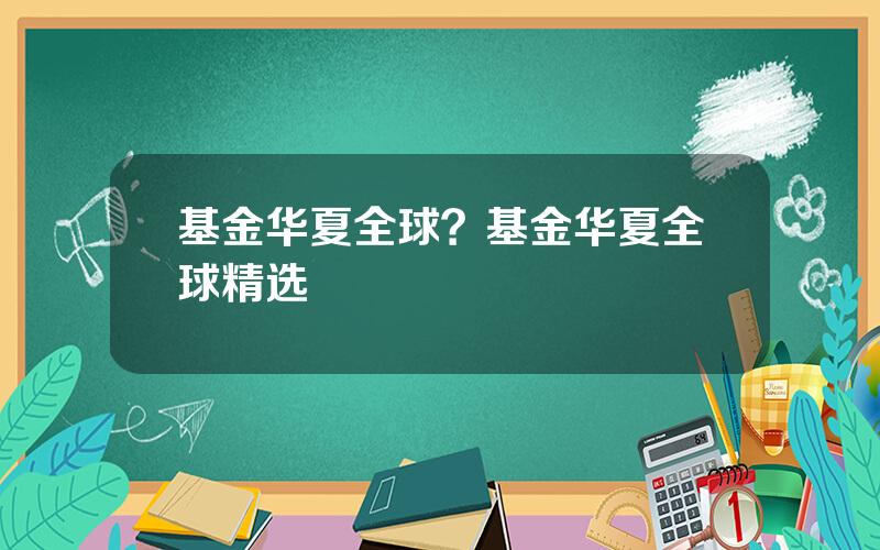 基金华夏全球？基金华夏全球精选