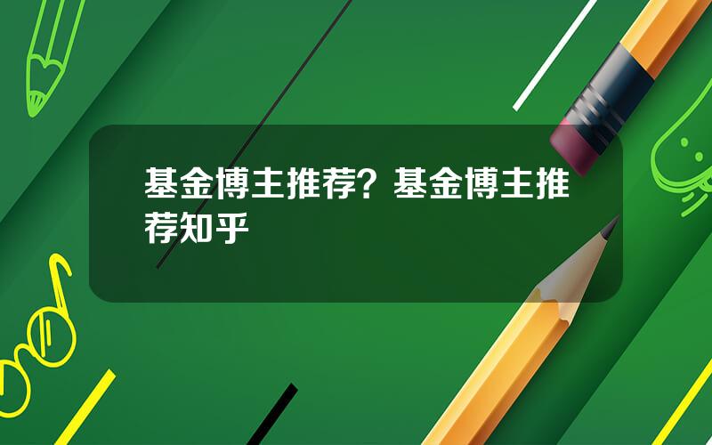 基金博主推荐？基金博主推荐知乎