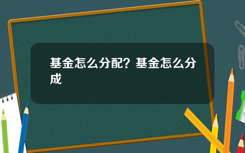 基金怎么分配？基金怎么分成