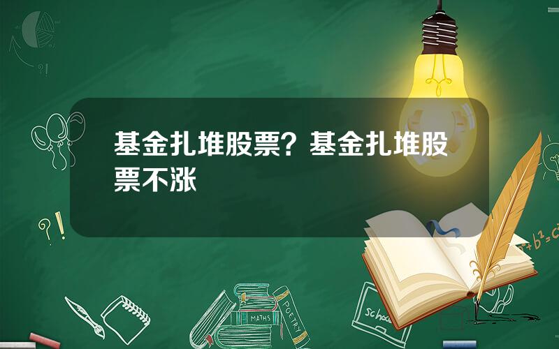 基金扎堆股票？基金扎堆股票不涨