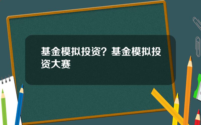 基金模拟投资？基金模拟投资大赛