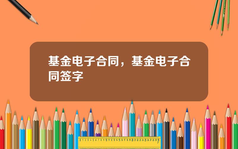 基金电子合同，基金电子合同签字