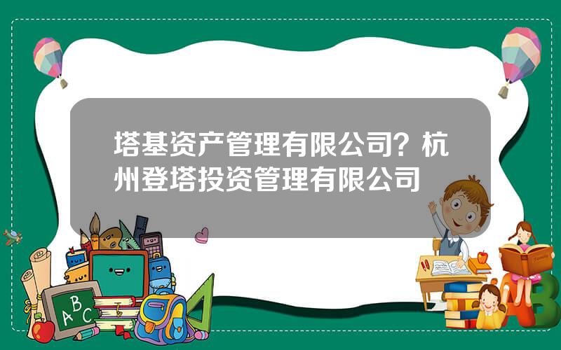 塔基资产管理有限公司？杭州登塔投资管理有限公司