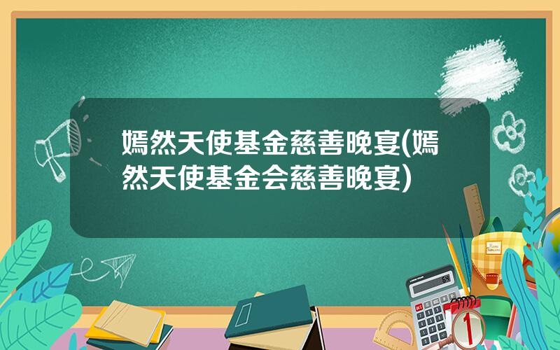 嫣然天使基金慈善晚宴(嫣然天使基金会慈善晚宴)