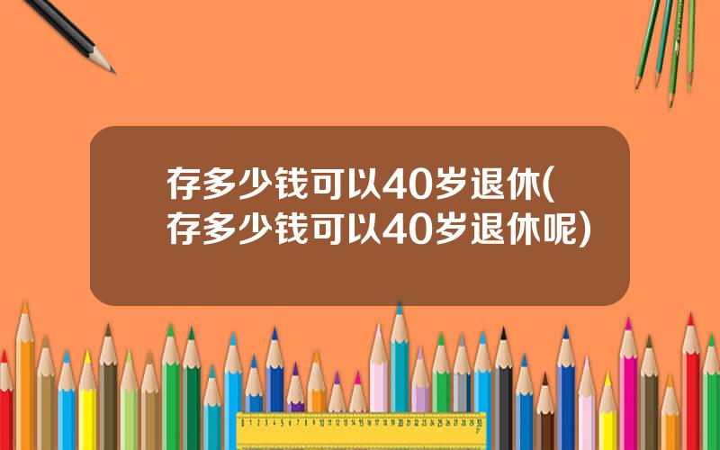 存多少钱可以40岁退休(存多少钱可以40岁退休呢)