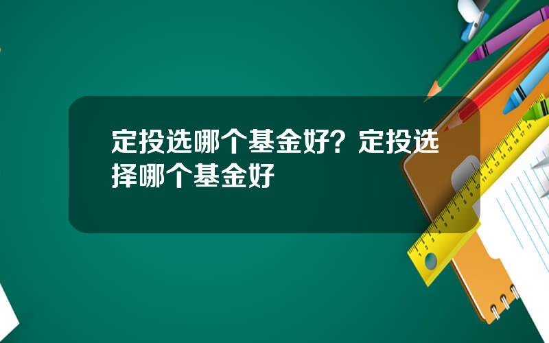 定投选哪个基金好？定投选择哪个基金好