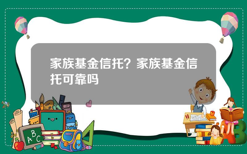 家族基金信托？家族基金信托可靠吗