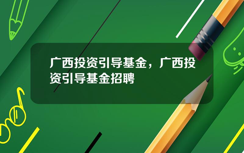 广西投资引导基金，广西投资引导基金招聘