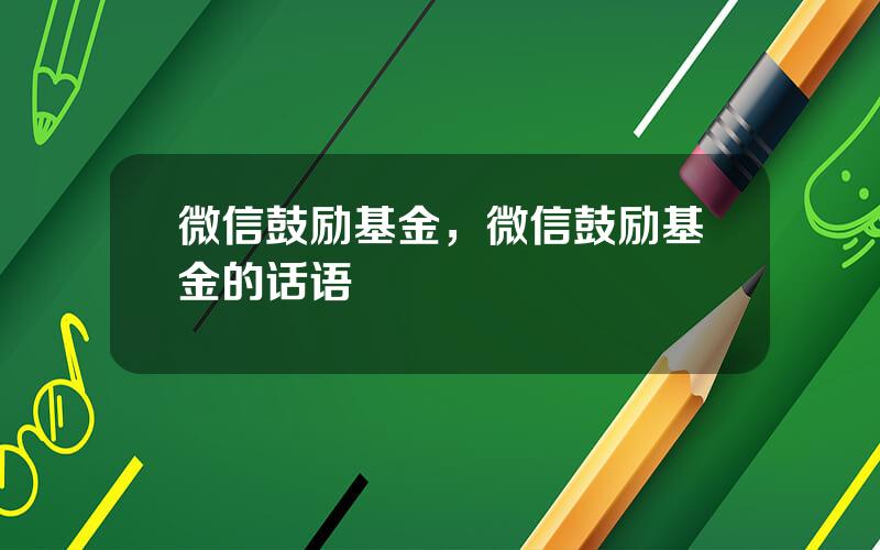 微信鼓励基金，微信鼓励基金的话语