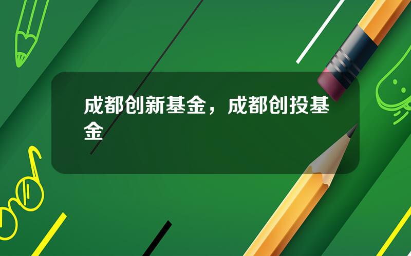 成都创新基金，成都创投基金