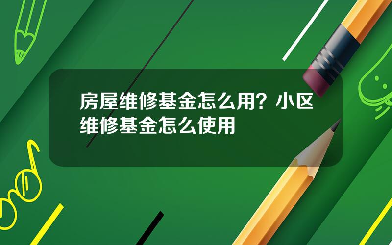 房屋维修基金怎么用？小区维修基金怎么使用