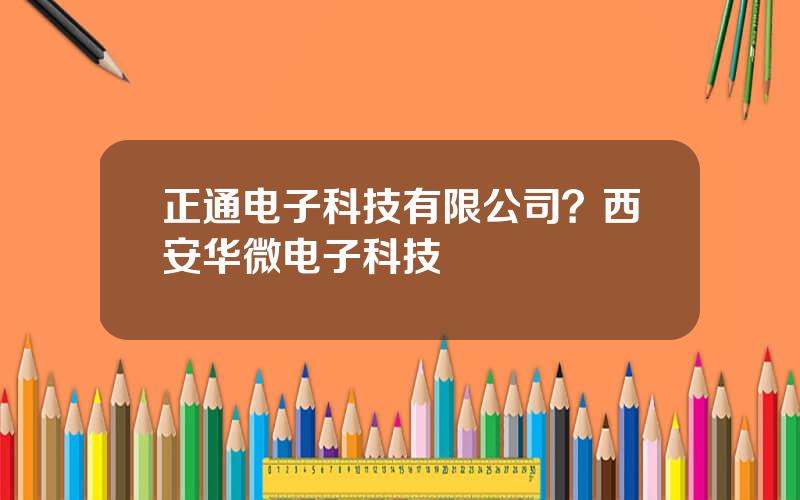 正通电子科技有限公司？西安华微电子科技