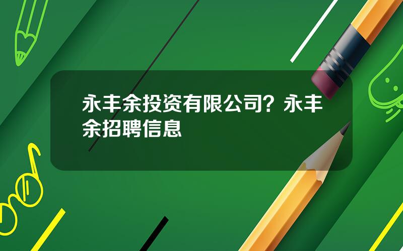 永丰余投资有限公司？永丰余招聘信息