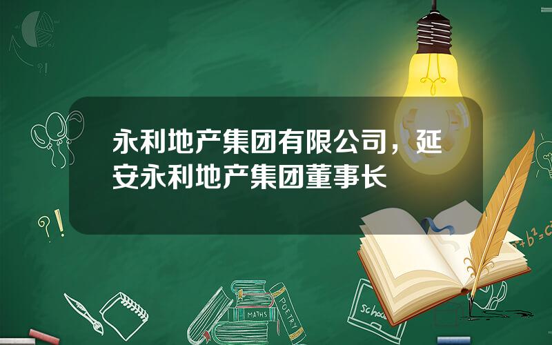 永利地产集团有限公司，延安永利地产集团董事长