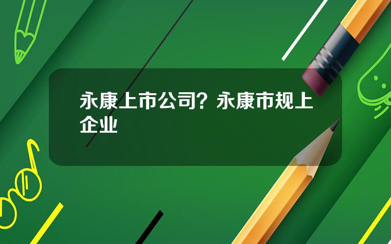 永康上市公司？永康市规上企业