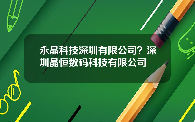 永晶科技深圳有限公司？深圳晶恒数码科技有限公司