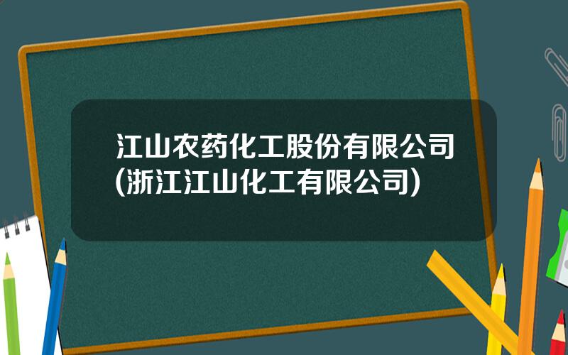 江山农药化工股份有限公司(浙江江山化工有限公司)