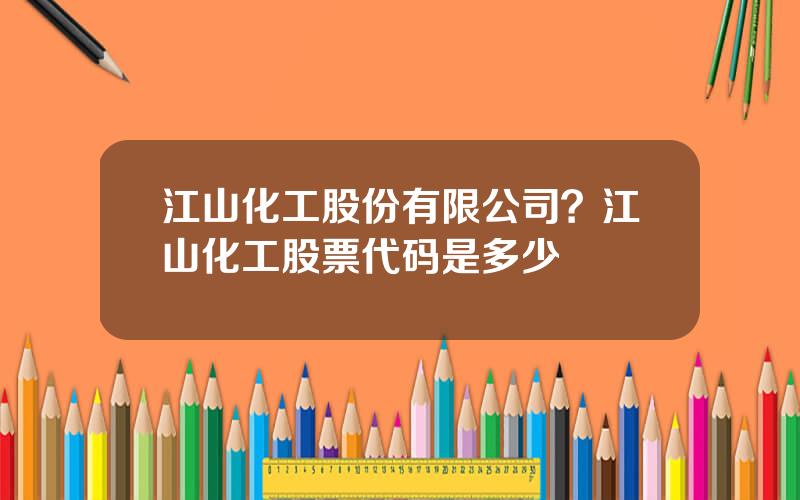 江山化工股份有限公司？江山化工股票代码是多少