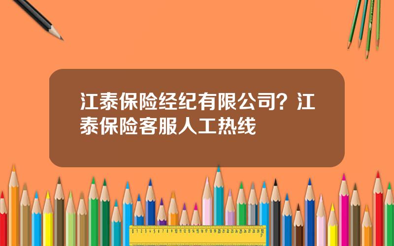 江泰保险经纪有限公司？江泰保险客服人工热线