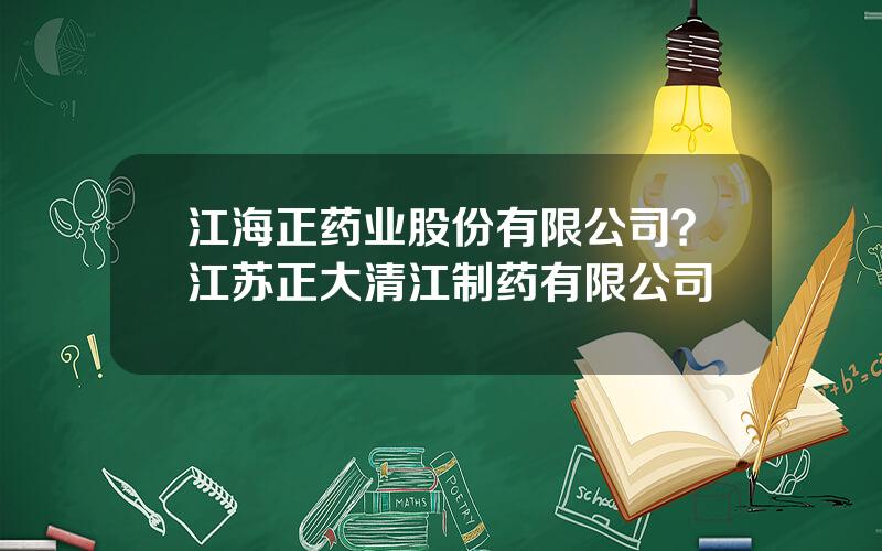 江海正药业股份有限公司？江苏正大清江制药有限公司