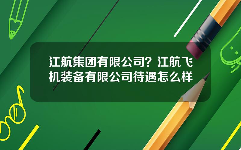 江航集团有限公司？江航飞机装备有限公司待遇怎么样