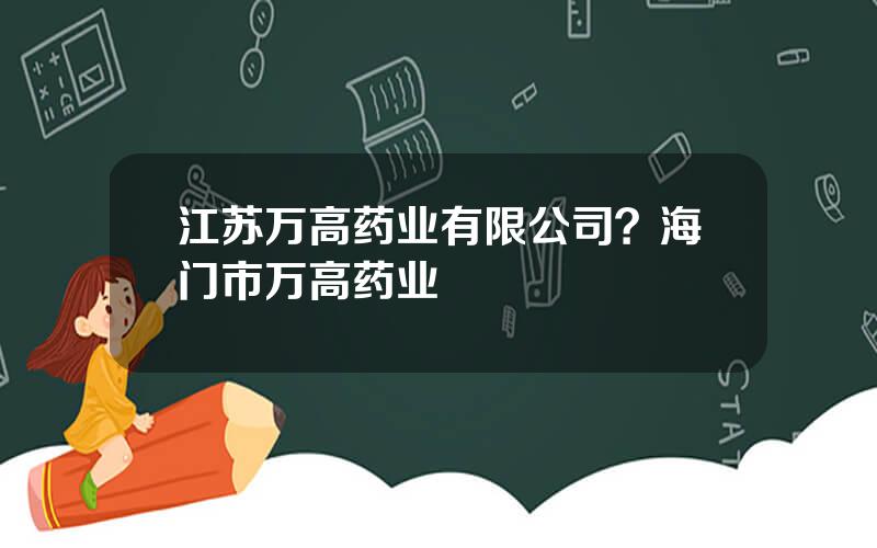 江苏万高药业有限公司？海门市万高药业