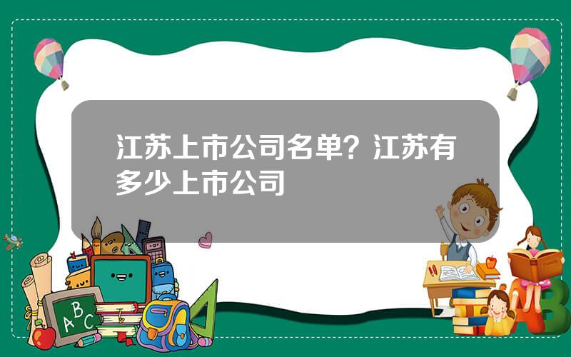 江苏上市公司名单？江苏有多少上市公司