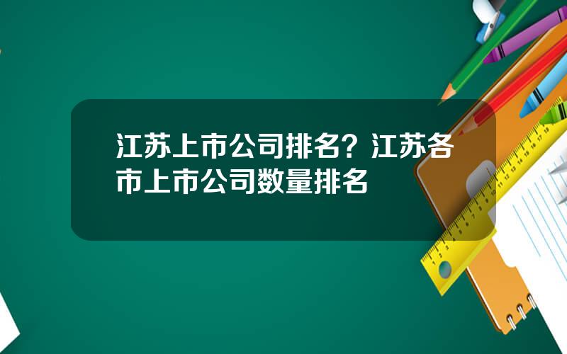 江苏上市公司排名？江苏各市上市公司数量排名