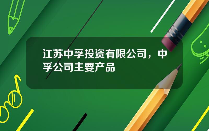 江苏中孚投资有限公司，中孚公司主要产品