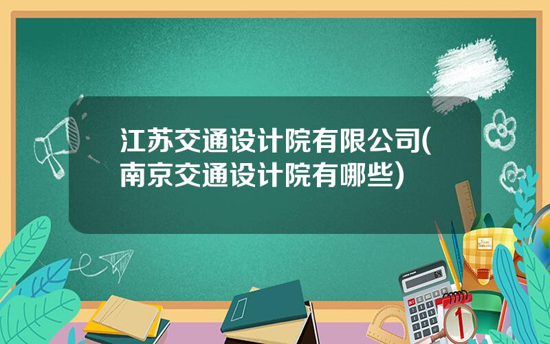 江苏交通设计院有限公司(南京交通设计院有哪些)