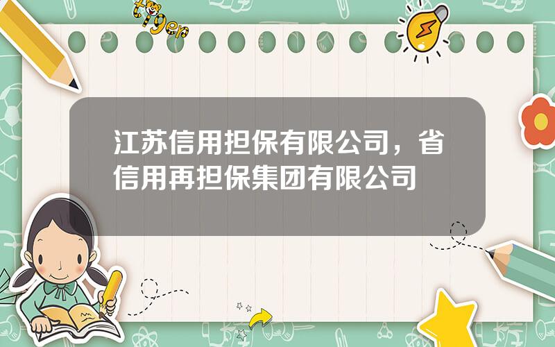 江苏信用担保有限公司，省信用再担保集团有限公司