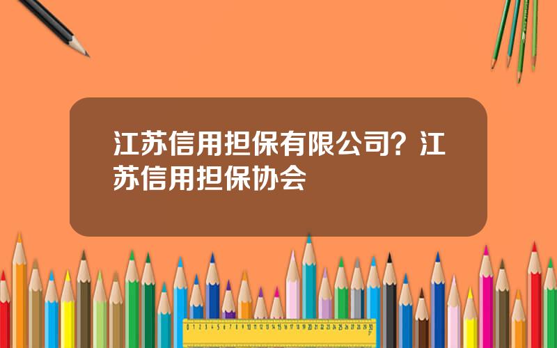 江苏信用担保有限公司？江苏信用担保协会