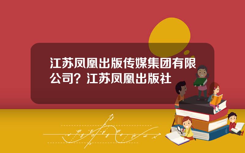 江苏凤凰出版传媒集团有限公司？江苏凤凰出版社