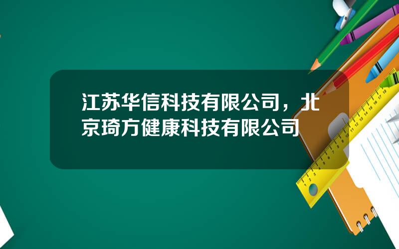 江苏华信科技有限公司，北京琦方健康科技有限公司