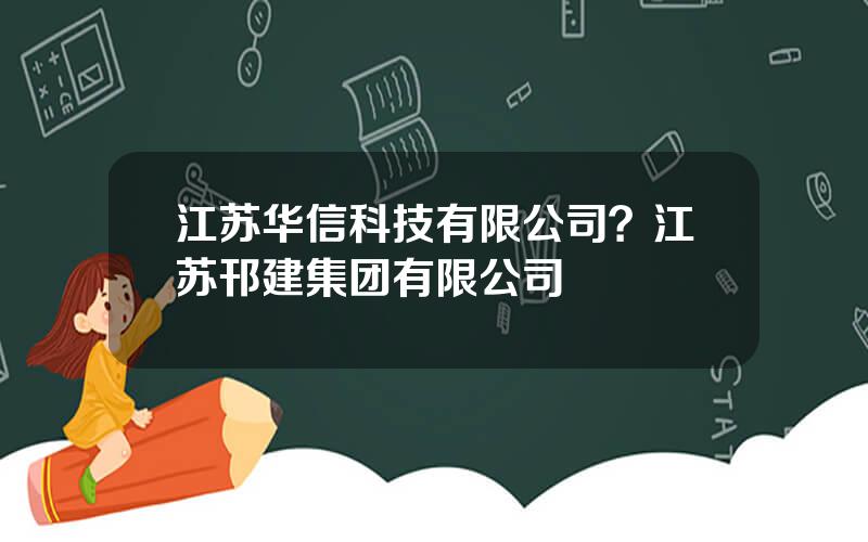 江苏华信科技有限公司？江苏邗建集团有限公司