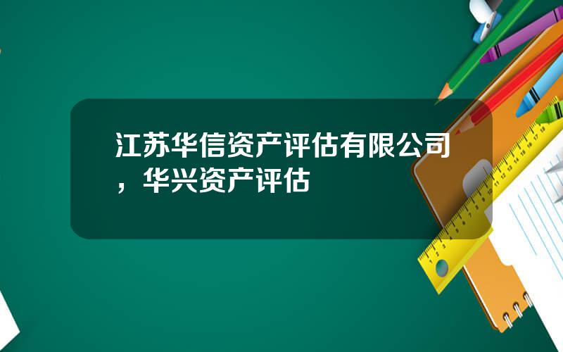 江苏华信资产评估有限公司，华兴资产评估