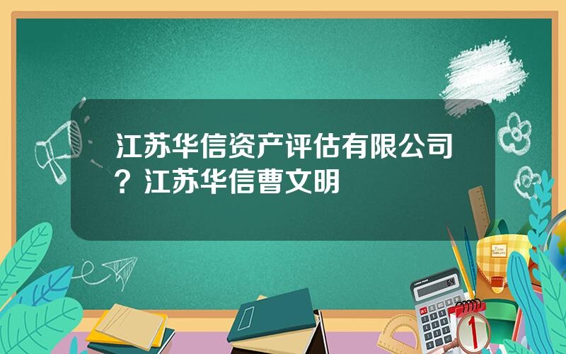 江苏华信资产评估有限公司？江苏华信曹文明