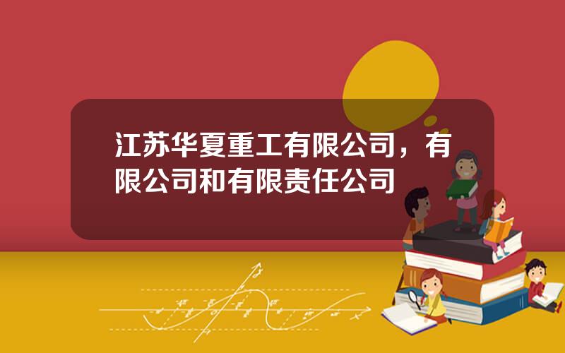 江苏华夏重工有限公司，有限公司和有限责任公司