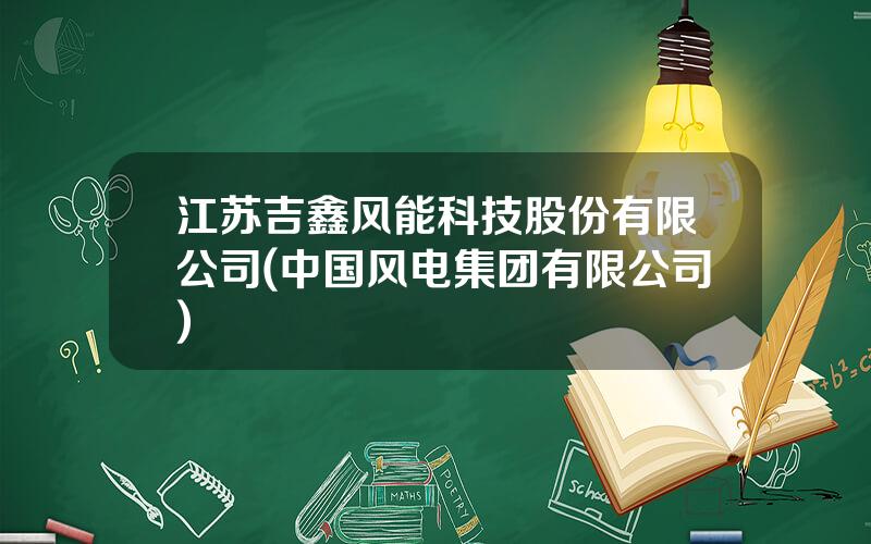 江苏吉鑫风能科技股份有限公司(中国风电集团有限公司)