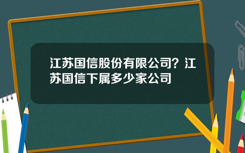 江苏国信股份有限公司？江苏国信下属多少家公司