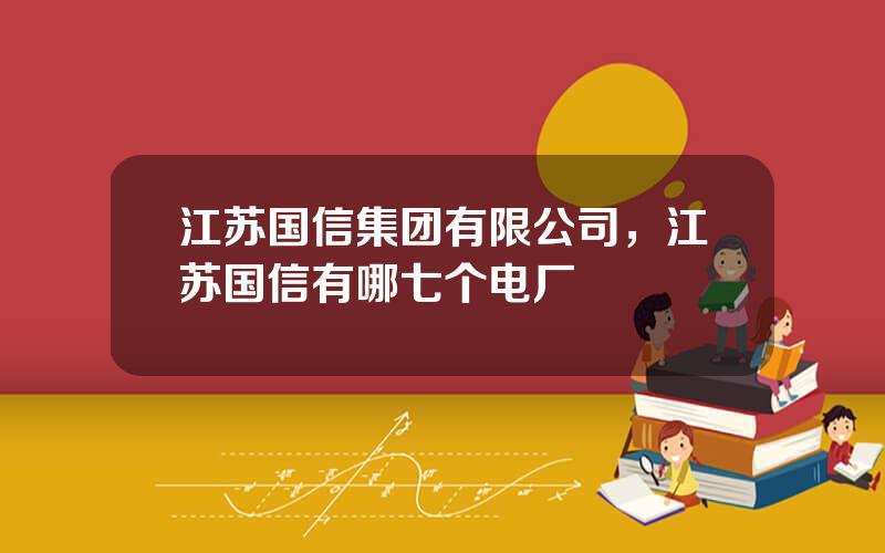 江苏国信集团有限公司，江苏国信有哪七个电厂