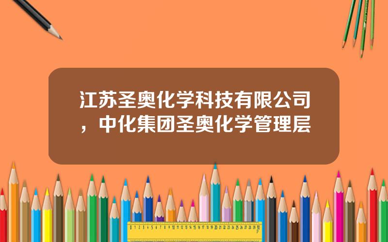 江苏圣奥化学科技有限公司，中化集团圣奥化学管理层