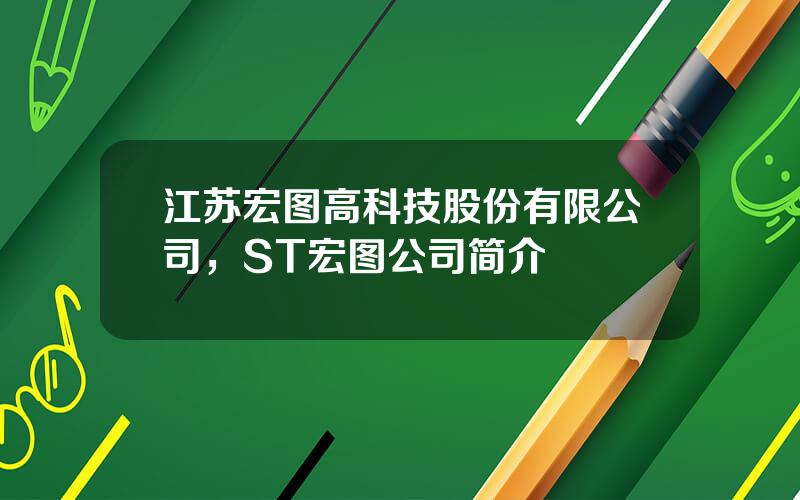 江苏宏图高科技股份有限公司，ST宏图公司简介