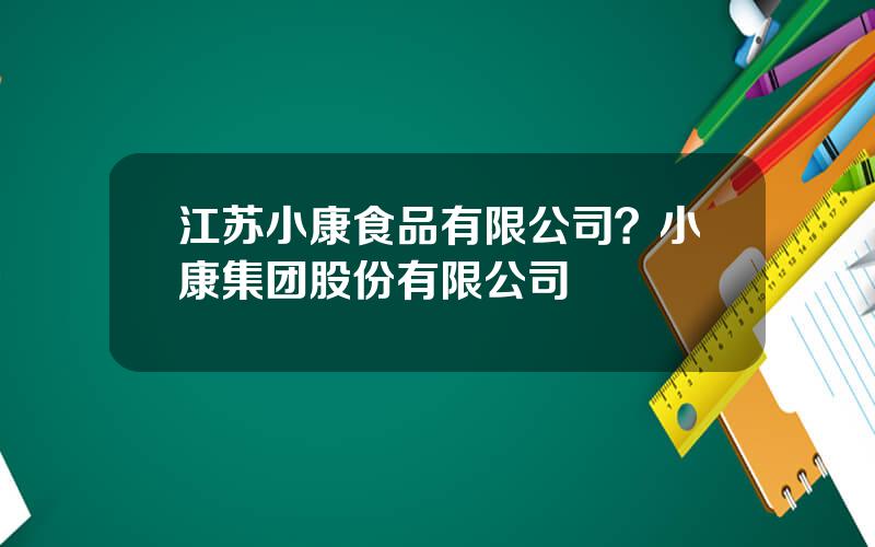 江苏小康食品有限公司？小康集团股份有限公司