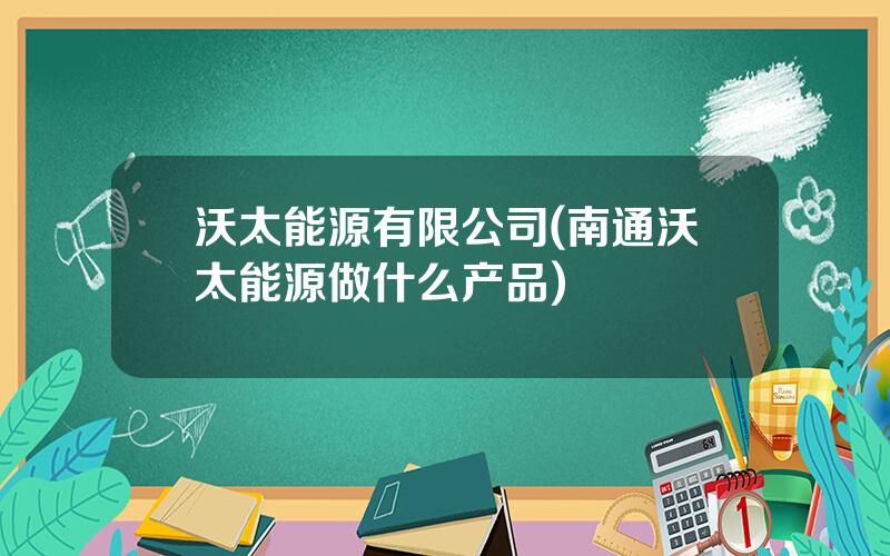 沃太能源有限公司(南通沃太能源做什么产品)