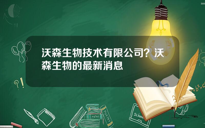 沃森生物技术有限公司？沃森生物的最新消息