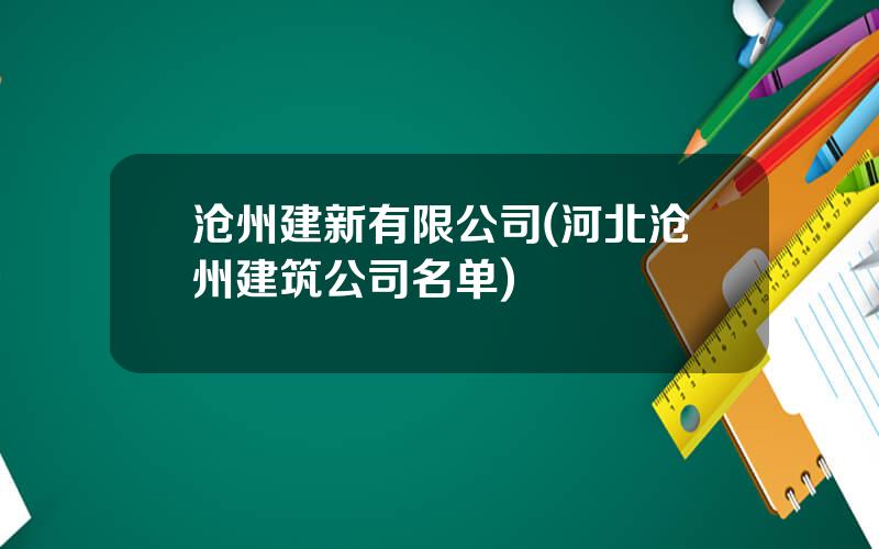 沧州建新有限公司(河北沧州建筑公司名单)