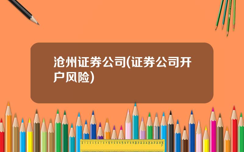 沧州证券公司(证券公司开户风险)