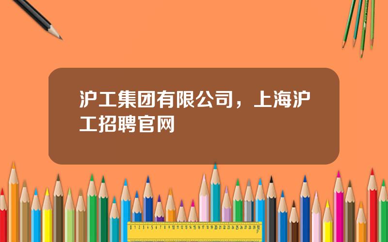 沪工集团有限公司，上海沪工招聘官网