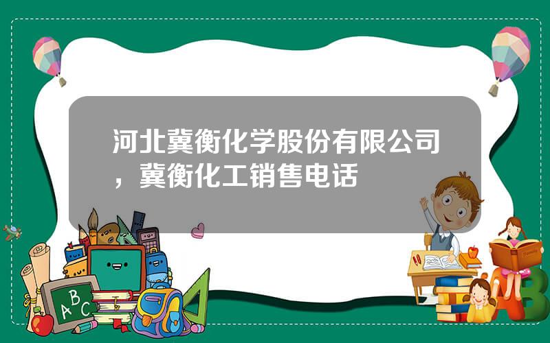 河北冀衡化学股份有限公司，冀衡化工销售电话